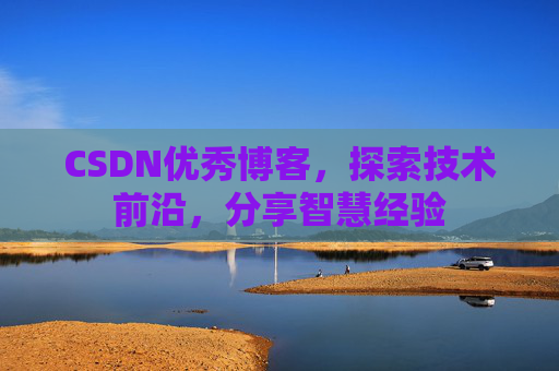 CSDN优秀博客,探索技术前沿,分享智慧经验